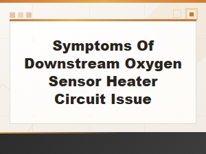 Downstream Oxygen Sensor Heater Circuit Failure Symptoms and Diagnosis
