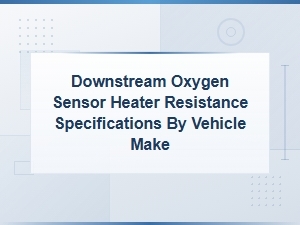 Downstream Oxygen Sensor Heater Resistance Specifications by Vehicle Make
