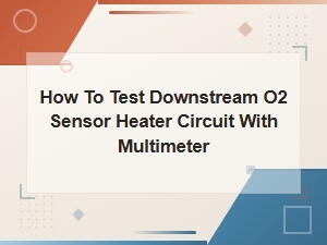 How to Test Downstream O2 Sensor Heater Circuit with a Multimeter