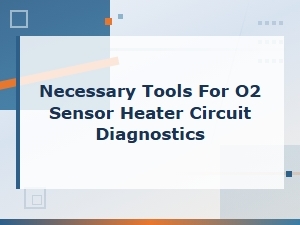 Essential Tools for Diagnosing O2 Sensor Heater Circuit Problems
