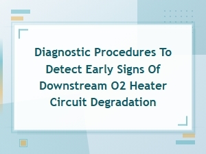 Early Detection Diagnostic Procedures for Downstream O2 Heater Circuit Degradation